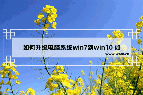 如何升级电脑系统win7到win10 如何升级电脑系统win7到win10方法介绍