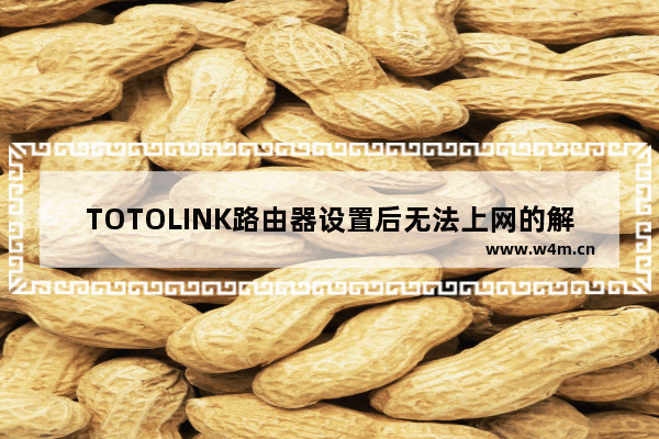 TOTOLINK路由器设置后无法上网的解决方法