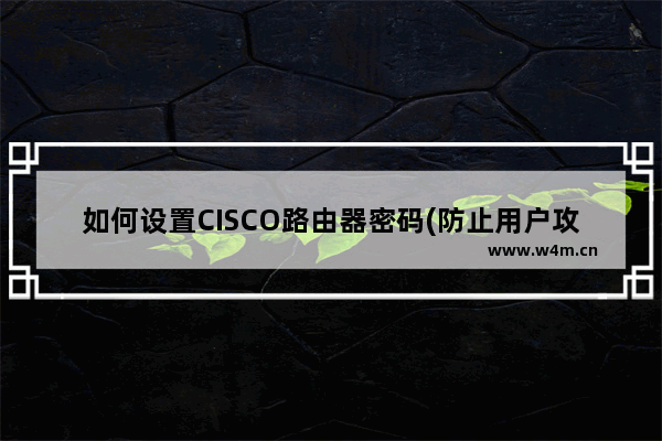 如何设置CISCO路由器密码(防止用户攻击)