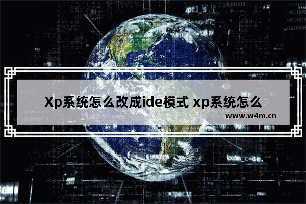 Xp系统怎么改成ide模式 xp系统怎么改成win7系统