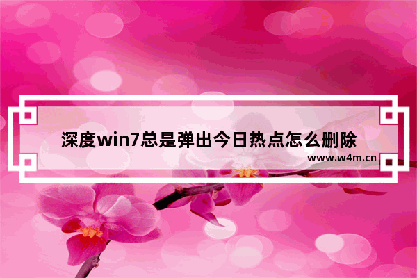 深度win7总是弹出今日热点怎么删除