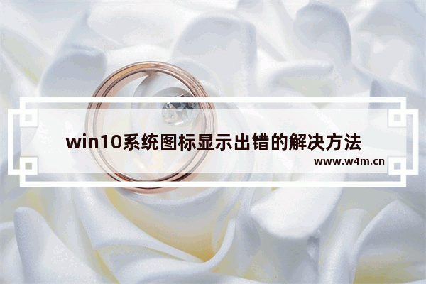 win10系统图标显示出错的解决方法