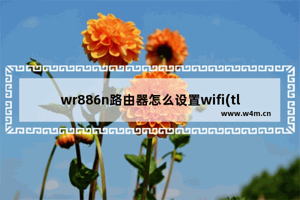 wr886n路由器怎么设置wifi(tl-wr886n路由器怎么设置上网)