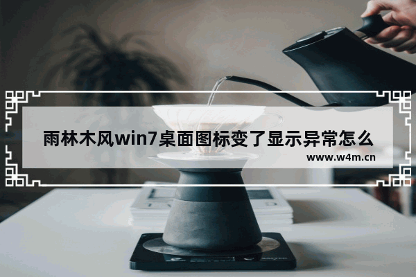 雨林木风win7桌面图标变了显示异常怎么办