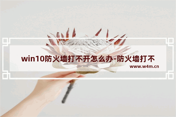 win10防火墙打不开怎么办-防火墙打不开的解决方法