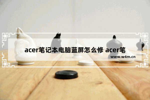 acer笔记本电脑蓝屏怎么修 acer笔记本蓝屏怎么解决