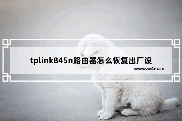 tplink845n路由器怎么恢复出厂设置