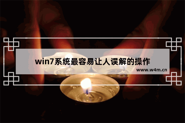 win7系统最容易让人误解的操作