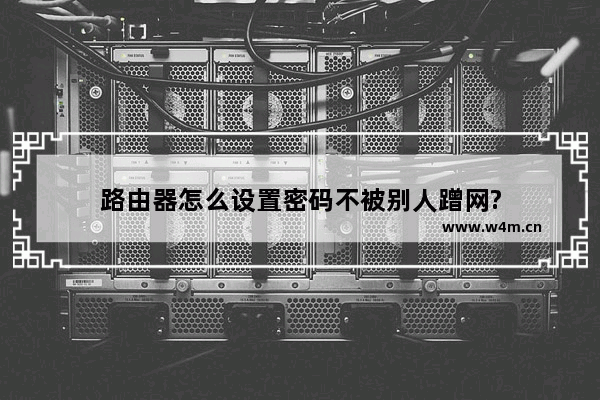 路由器怎么设置密码不被别人蹭网?