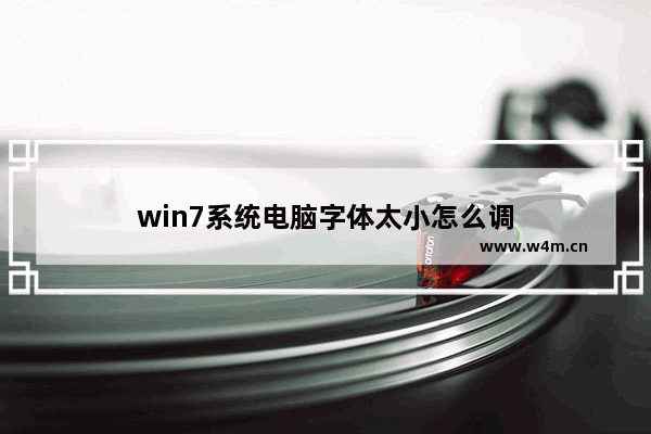 win7系统电脑字体太小怎么调