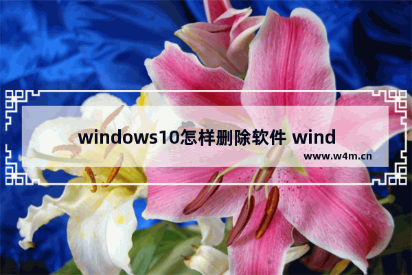 windows10怎样删除软件 windows10删除软件方法介绍