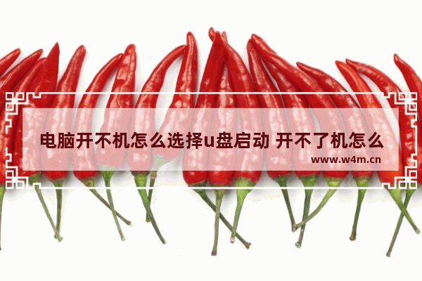 电脑开不机怎么选择u盘启动 开不了机怎么选择进入u盘启动