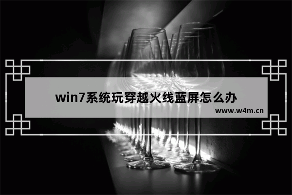 win7系统玩穿越火线蓝屏怎么办