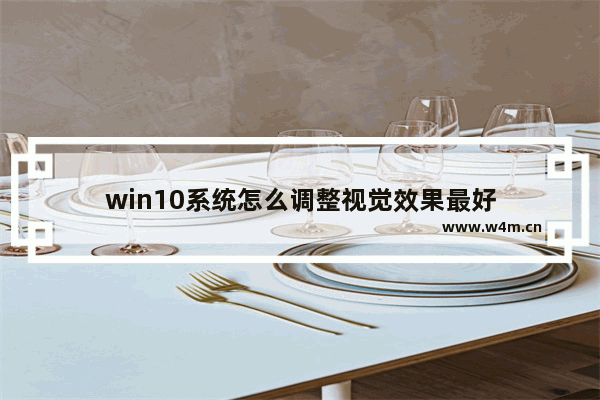 win10系统怎么调整视觉效果最好