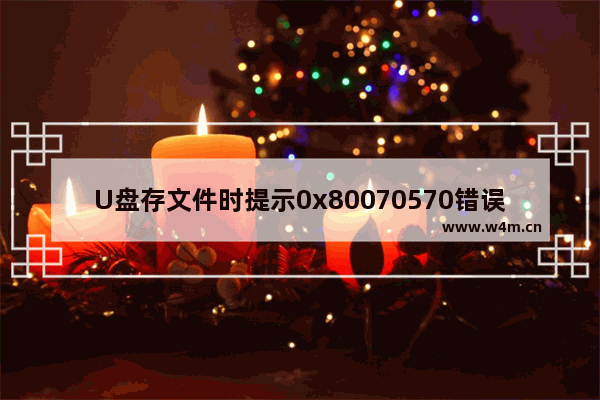 U盘存文件时提示0x80070570错误怎么解决？