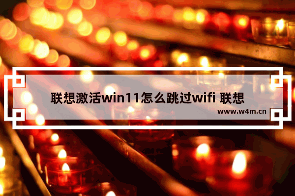 联想激活win11怎么跳过wifi 联想激活win11跳过联网方法