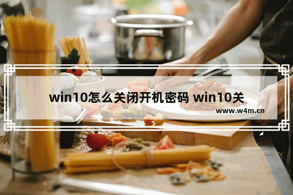 win10怎么关闭开机密码 win10关闭开机密码方法介绍