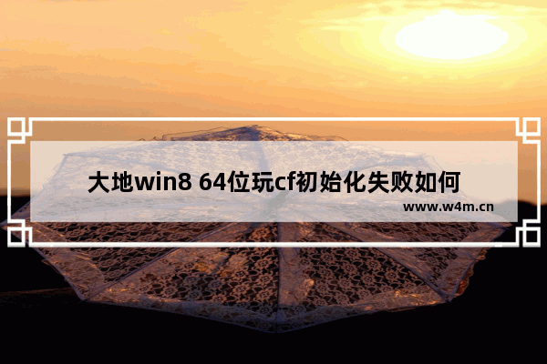 大地win8 64位玩cf初始化失败如何修复