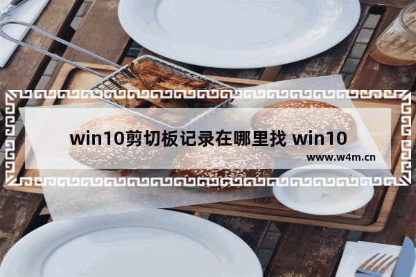 win10剪切板记录在哪里找 win10剪切板记录在哪里查看