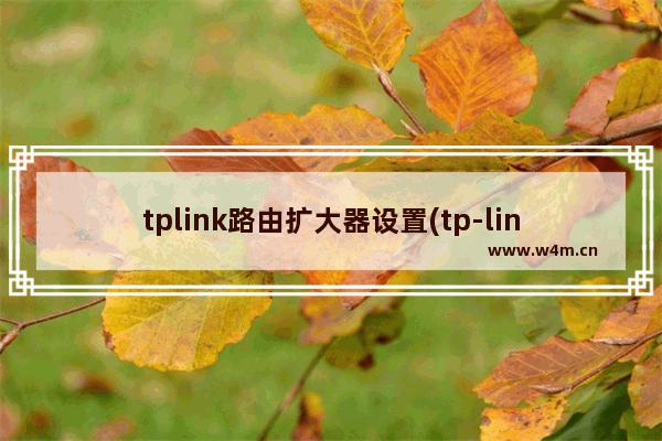 tplink路由扩大器设置(tp-linkwifi放大器)