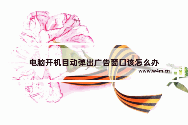 电脑开机自动弹出广告窗口该怎么办