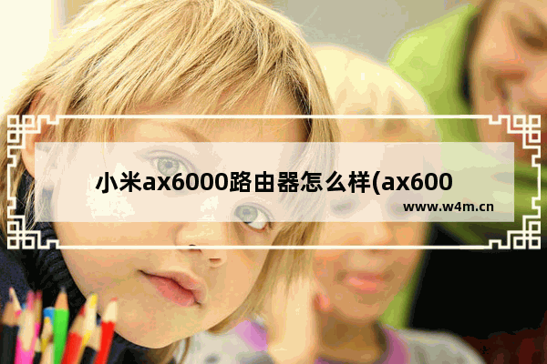 小米ax6000路由器怎么样(ax6000路由器设置教程)