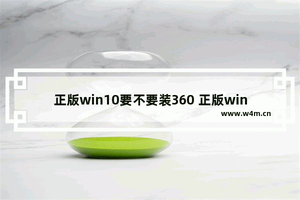 正版win10要不要装360 正版win10有必要安装360吗