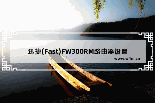 迅捷(Fast)FW300RM路由器设置上网方法