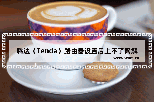 腾达（Tenda）路由器设置后上不了网解决方法