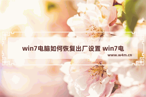 win7电脑如何恢复出厂设置 win7电脑如何恢复出厂设置方法介绍