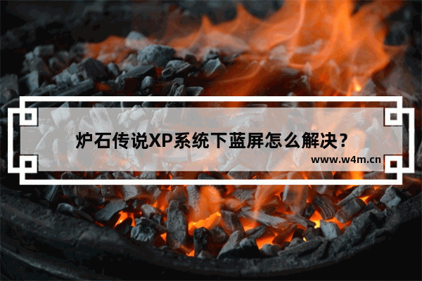 炉石传说XP系统下蓝屏怎么解决？