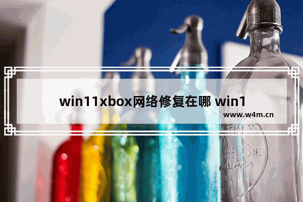 win11xbox网络修复在哪 win11xbox网络修复位置介绍