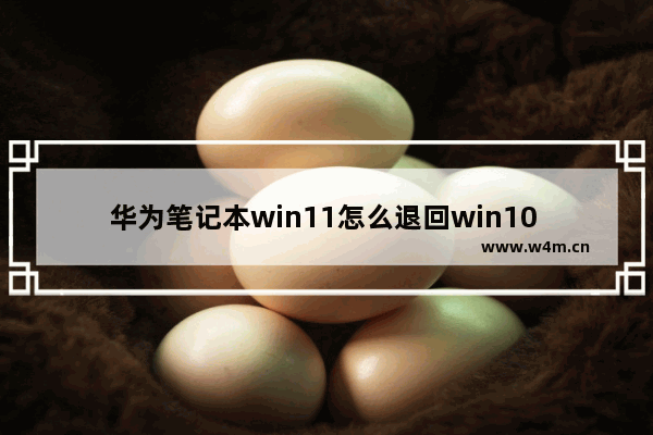 华为笔记本win11怎么退回win10 华为笔记本win11退回win10操作步骤