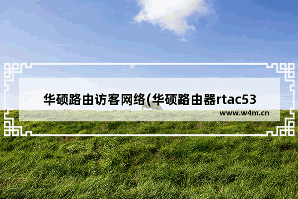 华硕路由访客网络(华硕路由器rtac5300设置)