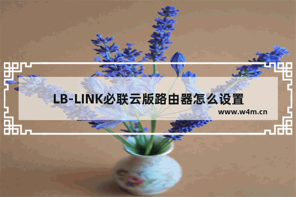 LB-LINK必联云版路由器怎么设置