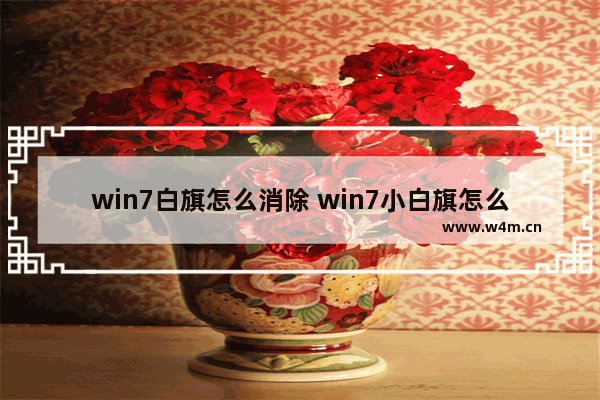 win7白旗怎么消除 win7小白旗怎么去掉