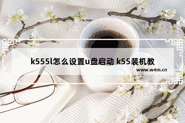 k555l怎么设置u盘启动 k55装机教程