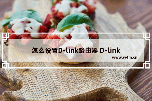 怎么设置D-link路由器 D-link路由器设置方法