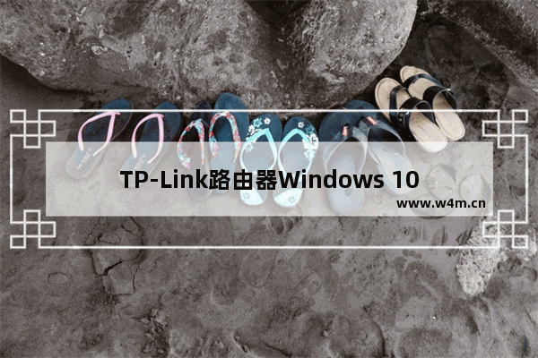 TP-Link路由器Windows 10系统设置上网