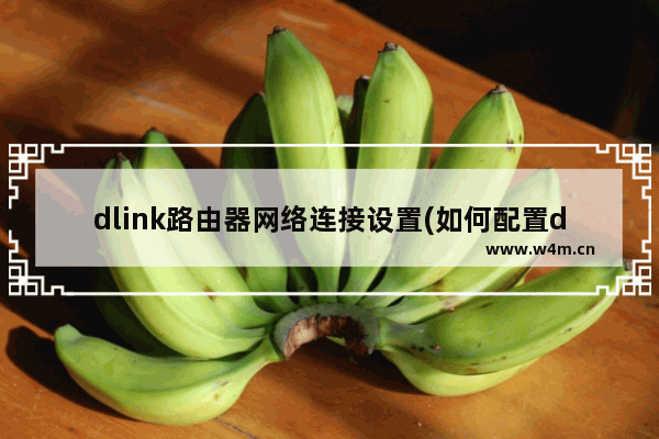 dlink路由器网络连接设置(如何配置dlink路由器)