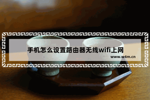 手机怎么设置路由器无线wifi上网