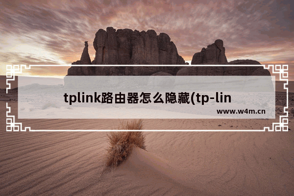 tplink路由器怎么隐藏(tp-link路由器设置隐藏无线网络)