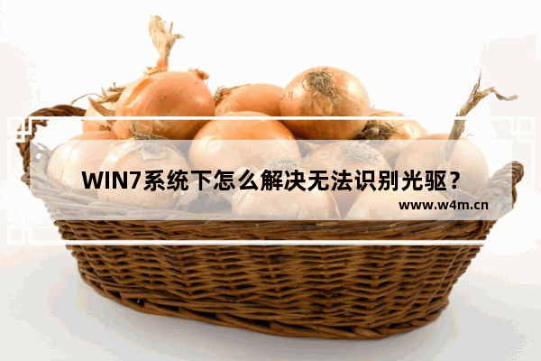 WIN7系统下怎么解决无法识别光驱？