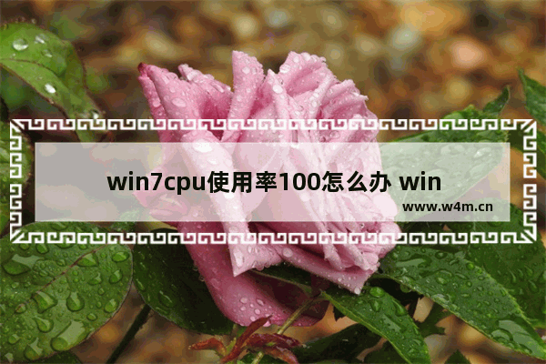 win7cpu使用率100怎么办 win7cpu使用率100解决办法