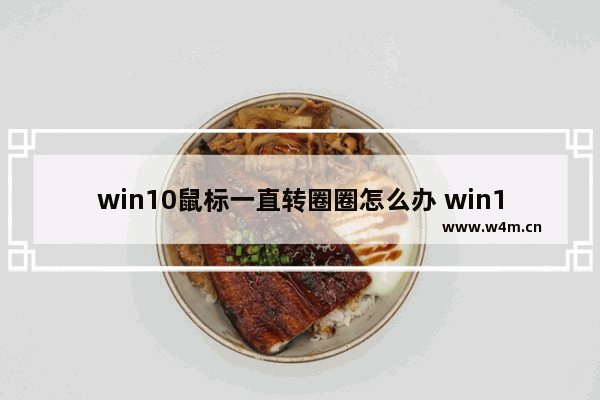 win10鼠标一直转圈圈怎么办 win10鼠标一直转圈圈怎么办解决方法