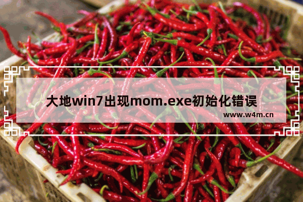 大地win7出现mom.exe初始化错误窗口该怎么办