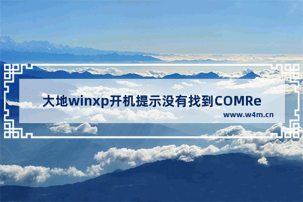 大地winxp开机提示没有找到COMRes.dll文件该如何修复