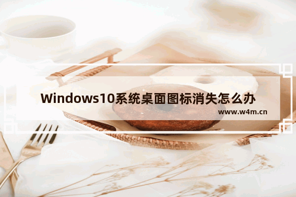 Windows10系统桌面图标消失怎么办