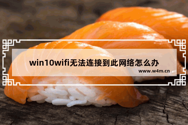 win10wifi无法连接到此网络怎么办 win10wifi无法连接到此网络解决方案