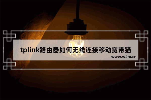 tplink路由器如何无线连接移动宽带猫(移动网tplink路由器怎么设置)